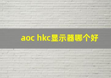 aoc hkc显示器哪个好